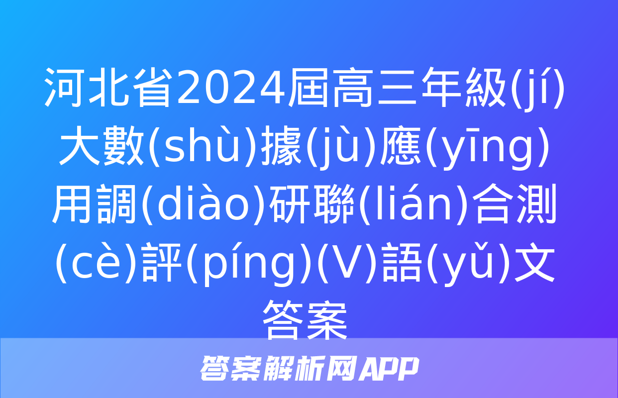 河北省2024屆高三年級(jí)大數(shù)據(jù)應(yīng)用調(diào)研聯(lián)合測(cè)評(píng)(Ⅴ)語(yǔ)文答案