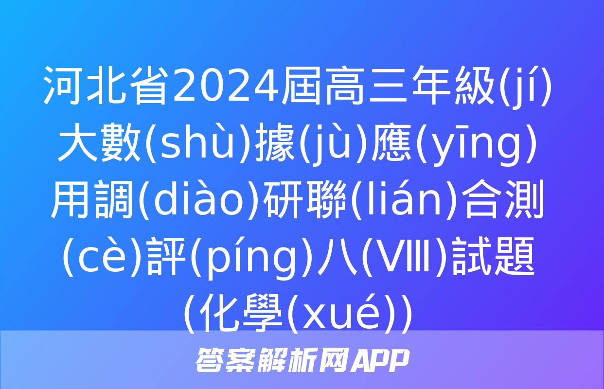 河北省2024屆高三年級(jí)大數(shù)據(jù)應(yīng)用調(diào)研聯(lián)合測(cè)評(píng)八(Ⅷ)試題(化學(xué))