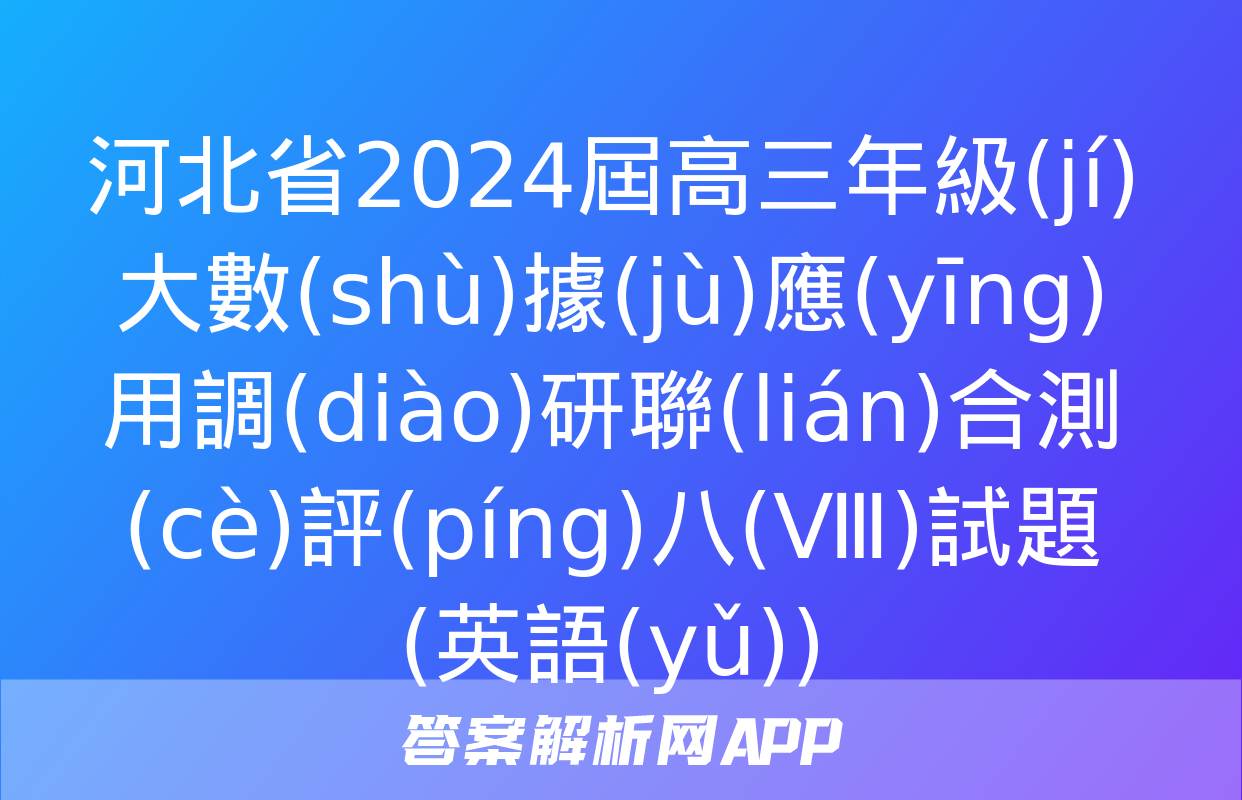 河北省2024屆高三年級(jí)大數(shù)據(jù)應(yīng)用調(diào)研聯(lián)合測(cè)評(píng)八(Ⅷ)試題(英語(yǔ))