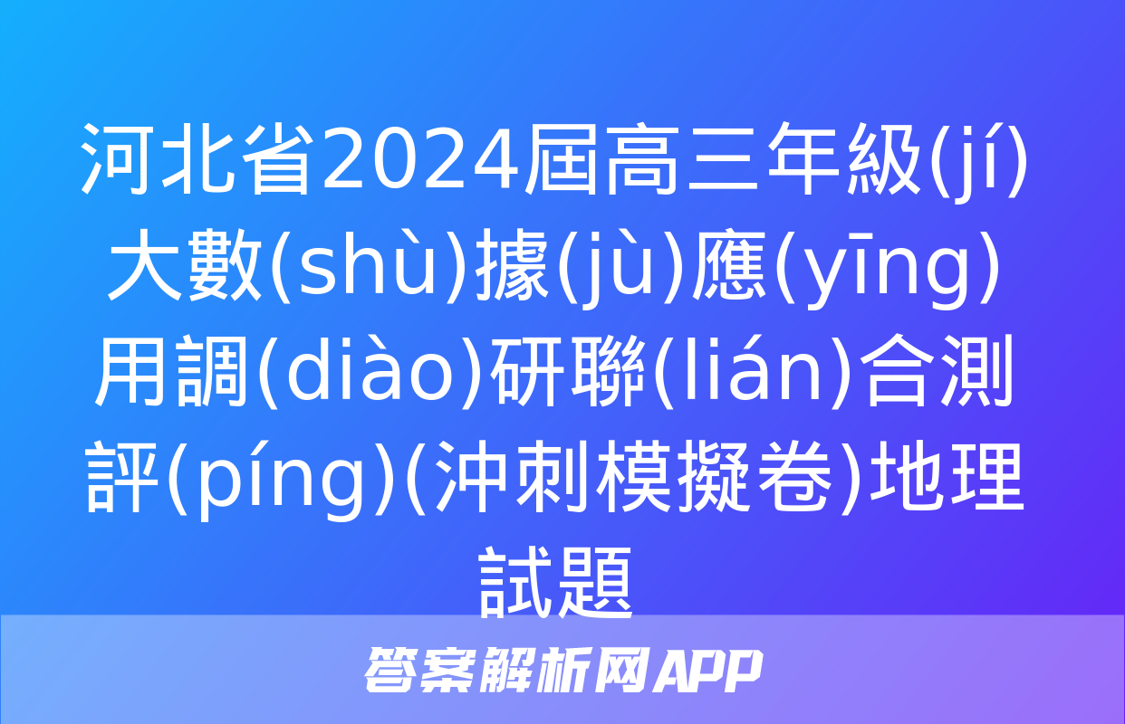 河北省2024屆高三年級(jí)大數(shù)據(jù)應(yīng)用調(diào)研聯(lián)合測評(píng)(沖刺模擬卷)地理試題