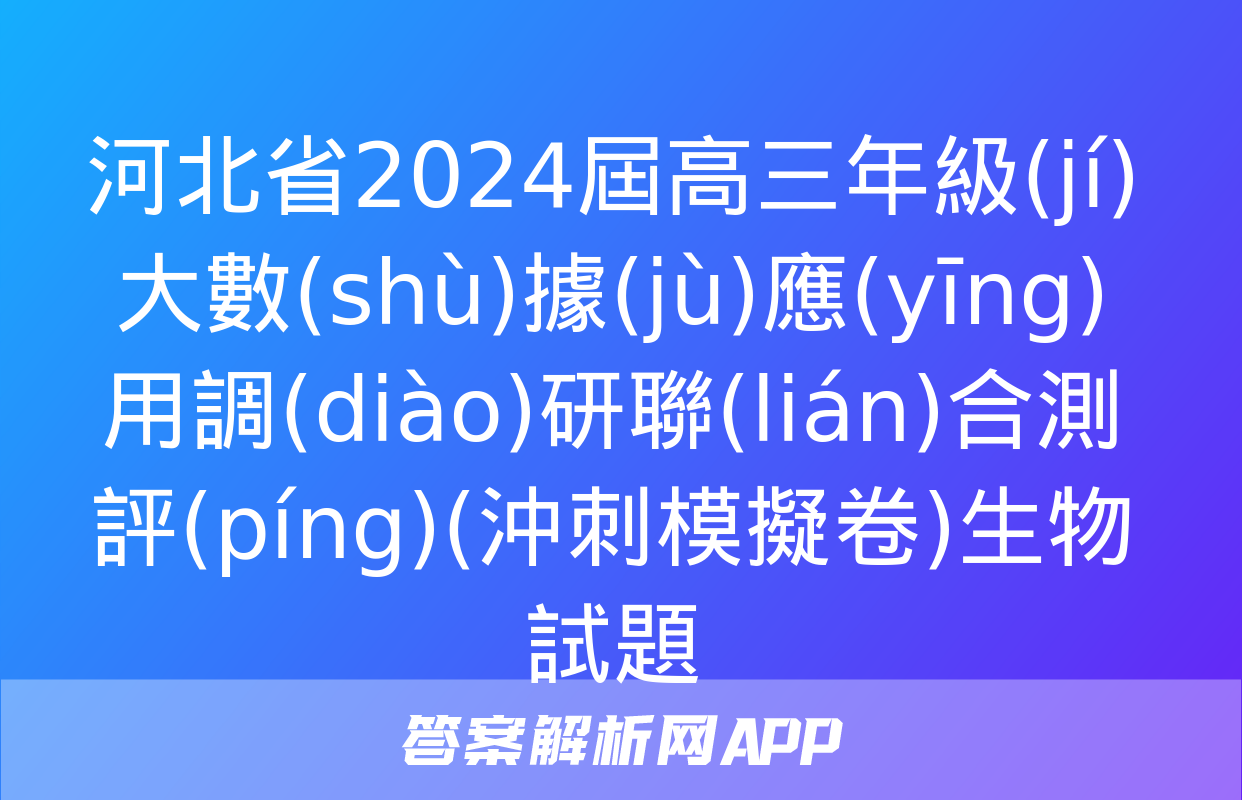 河北省2024屆高三年級(jí)大數(shù)據(jù)應(yīng)用調(diào)研聯(lián)合測評(píng)(沖刺模擬卷)生物試題