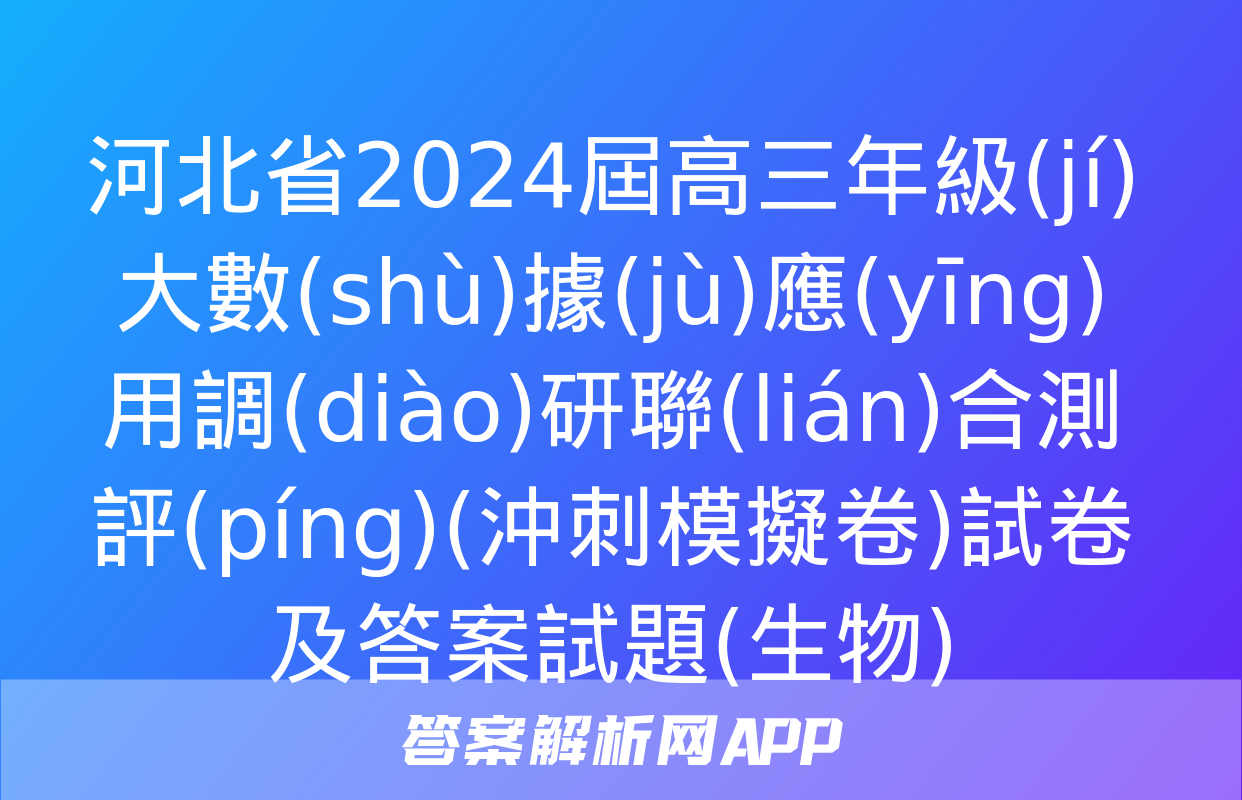 河北省2024屆高三年級(jí)大數(shù)據(jù)應(yīng)用調(diào)研聯(lián)合測評(píng)(沖刺模擬卷)試卷及答案試題(生物)