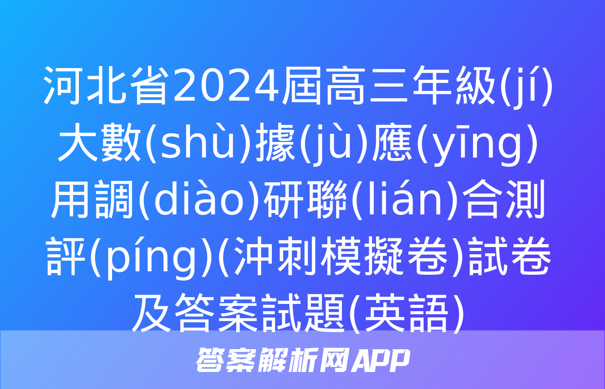 河北省2024屆高三年級(jí)大數(shù)據(jù)應(yīng)用調(diào)研聯(lián)合測評(píng)(沖刺模擬卷)試卷及答案試題(英語)