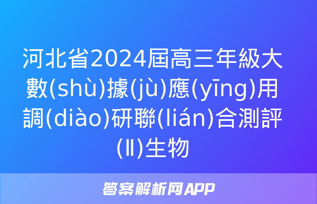 河北省2024屆高三年級大數(shù)據(jù)應(yīng)用調(diào)研聯(lián)合測評(Ⅱ)生物