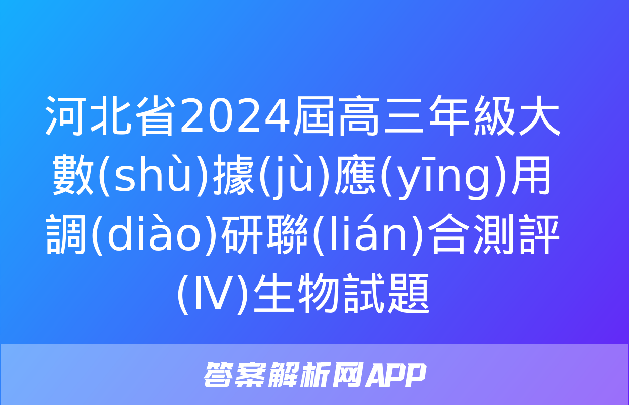 河北省2024屆高三年級大數(shù)據(jù)應(yīng)用調(diào)研聯(lián)合測評(Ⅳ)生物試題