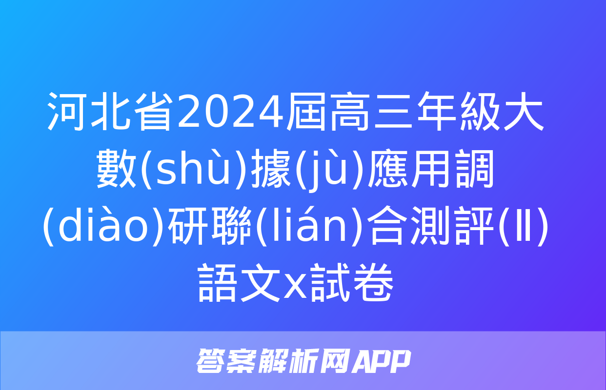 河北省2024屆高三年級大數(shù)據(jù)應用調(diào)研聯(lián)合測評(Ⅱ)語文x試卷