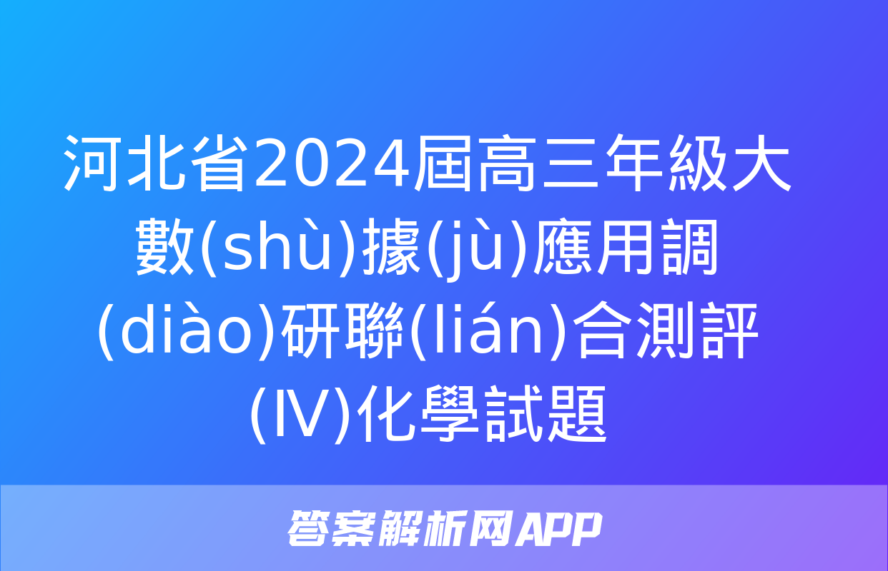 河北省2024屆高三年級大數(shù)據(jù)應用調(diào)研聯(lián)合測評(Ⅳ)化學試題