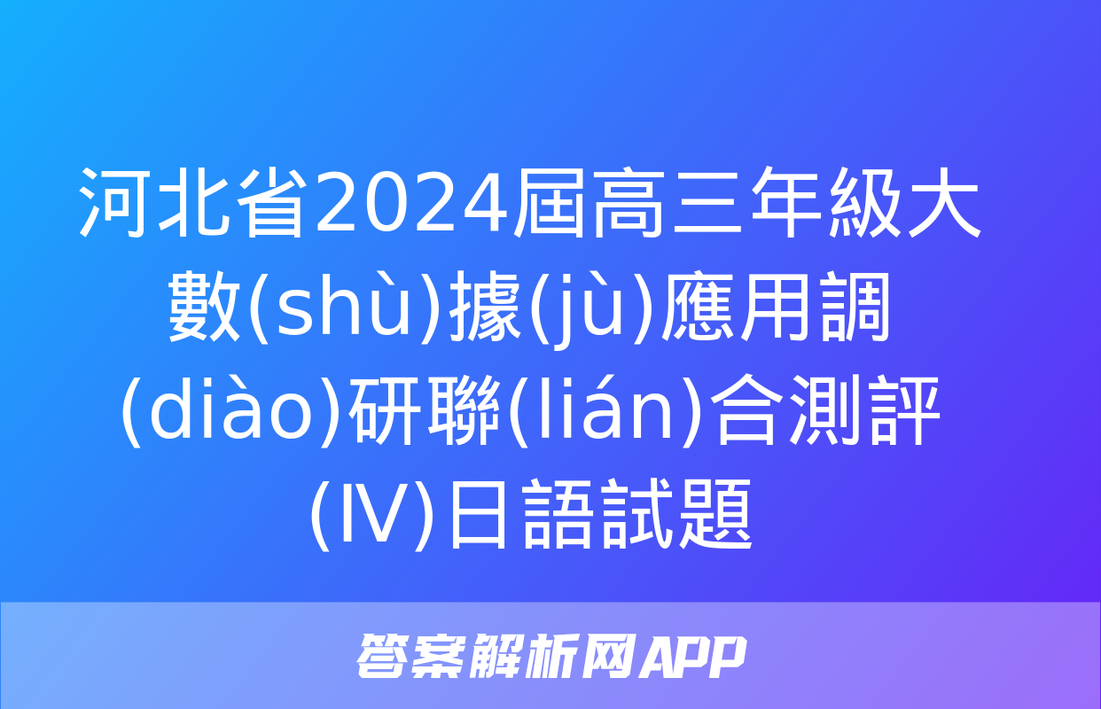 河北省2024屆高三年級大數(shù)據(jù)應用調(diào)研聯(lián)合測評(Ⅳ)日語試題