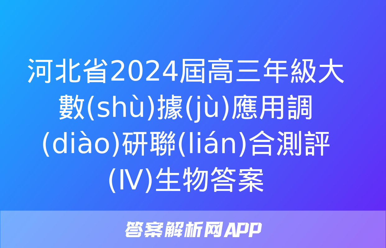 河北省2024屆高三年級大數(shù)據(jù)應用調(diào)研聯(lián)合測評(Ⅳ)生物答案