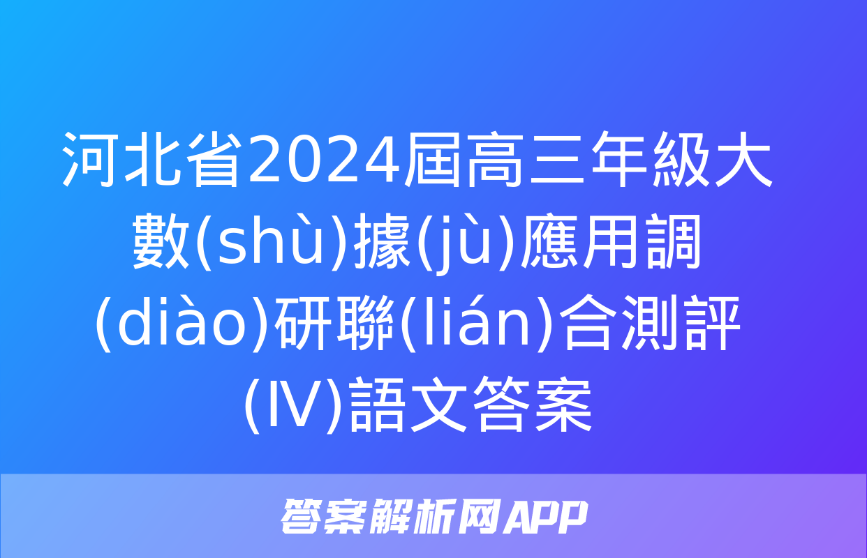 河北省2024屆高三年級大數(shù)據(jù)應用調(diào)研聯(lián)合測評(Ⅳ)語文答案