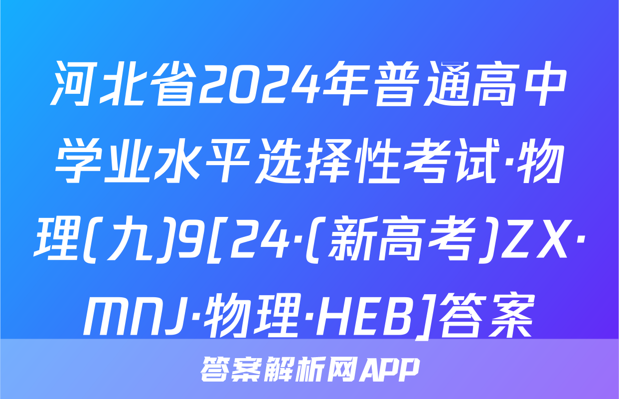 河北省2024年普通高中学业水平选择性考试·物理(九)9[24·(新高考)ZX·MNJ·物理·HEB]答案