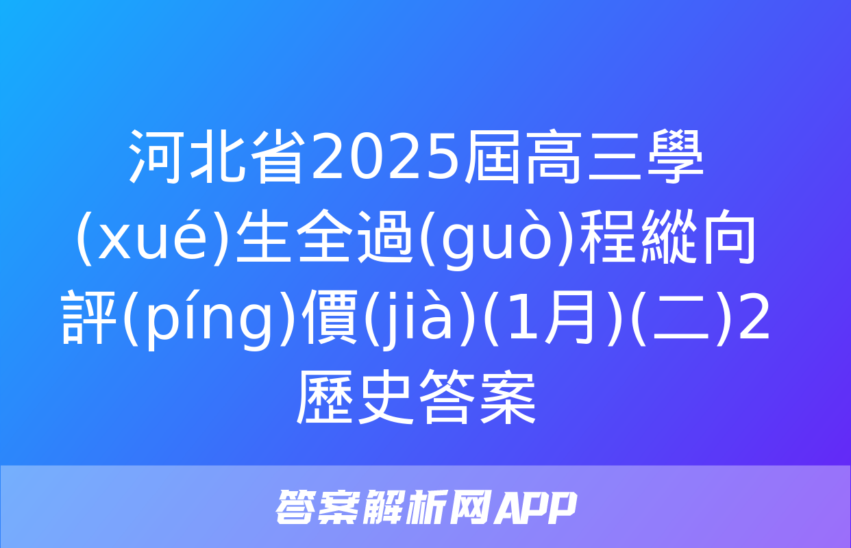 河北省2025屆高三學(xué)生全過(guò)程縱向評(píng)價(jià)(1月)(二)2歷史答案