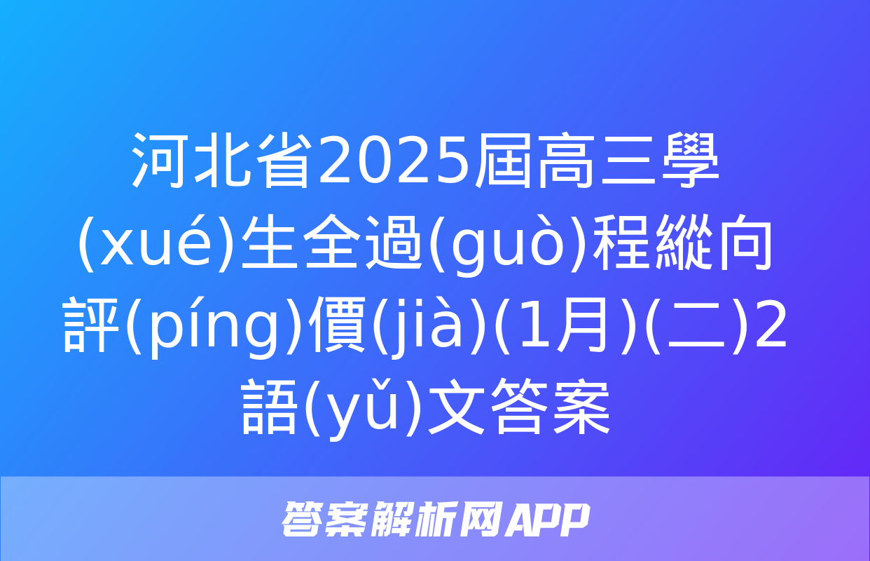 河北省2025屆高三學(xué)生全過(guò)程縱向評(píng)價(jià)(1月)(二)2語(yǔ)文答案