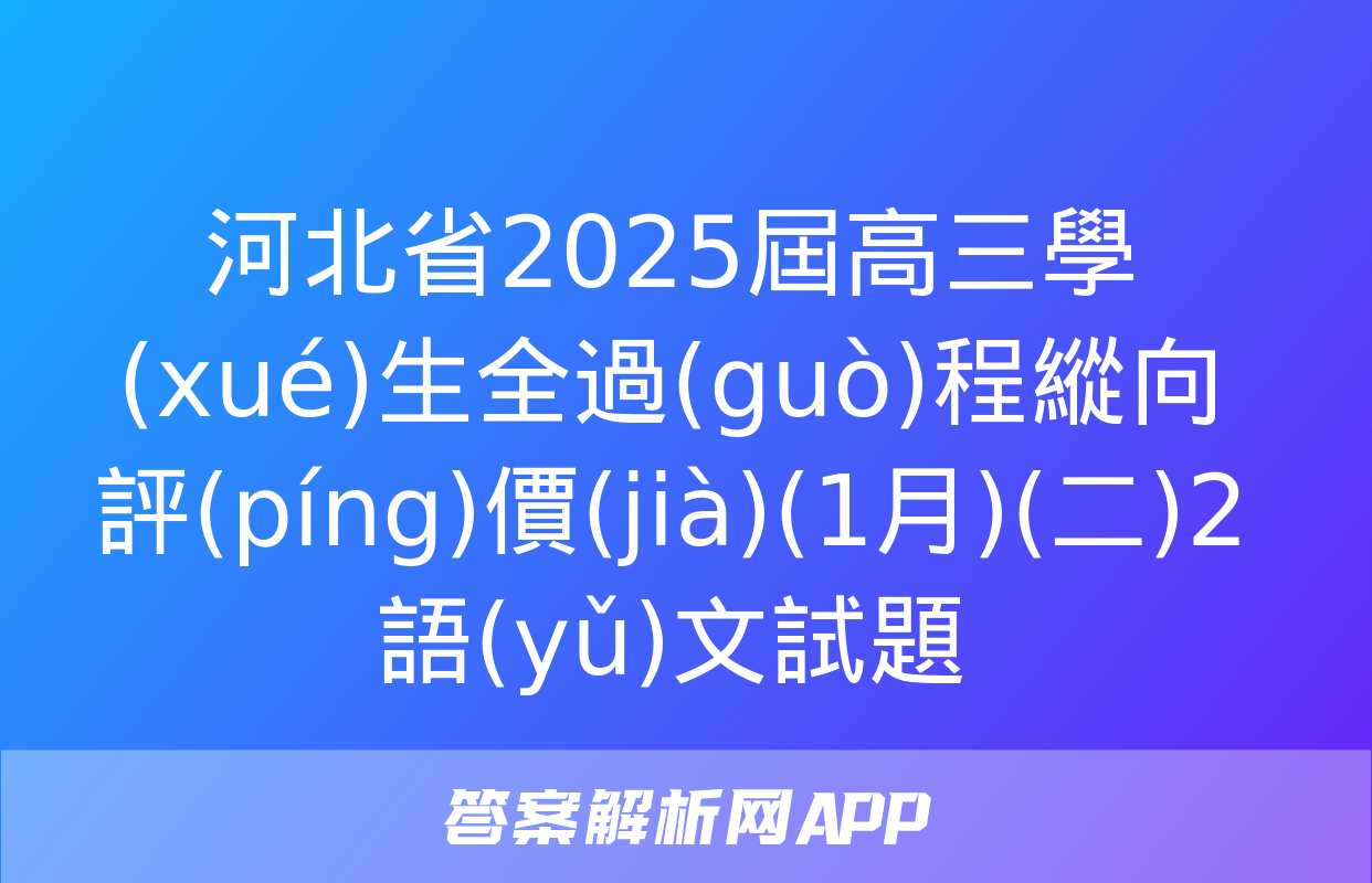 河北省2025屆高三學(xué)生全過(guò)程縱向評(píng)價(jià)(1月)(二)2語(yǔ)文試題