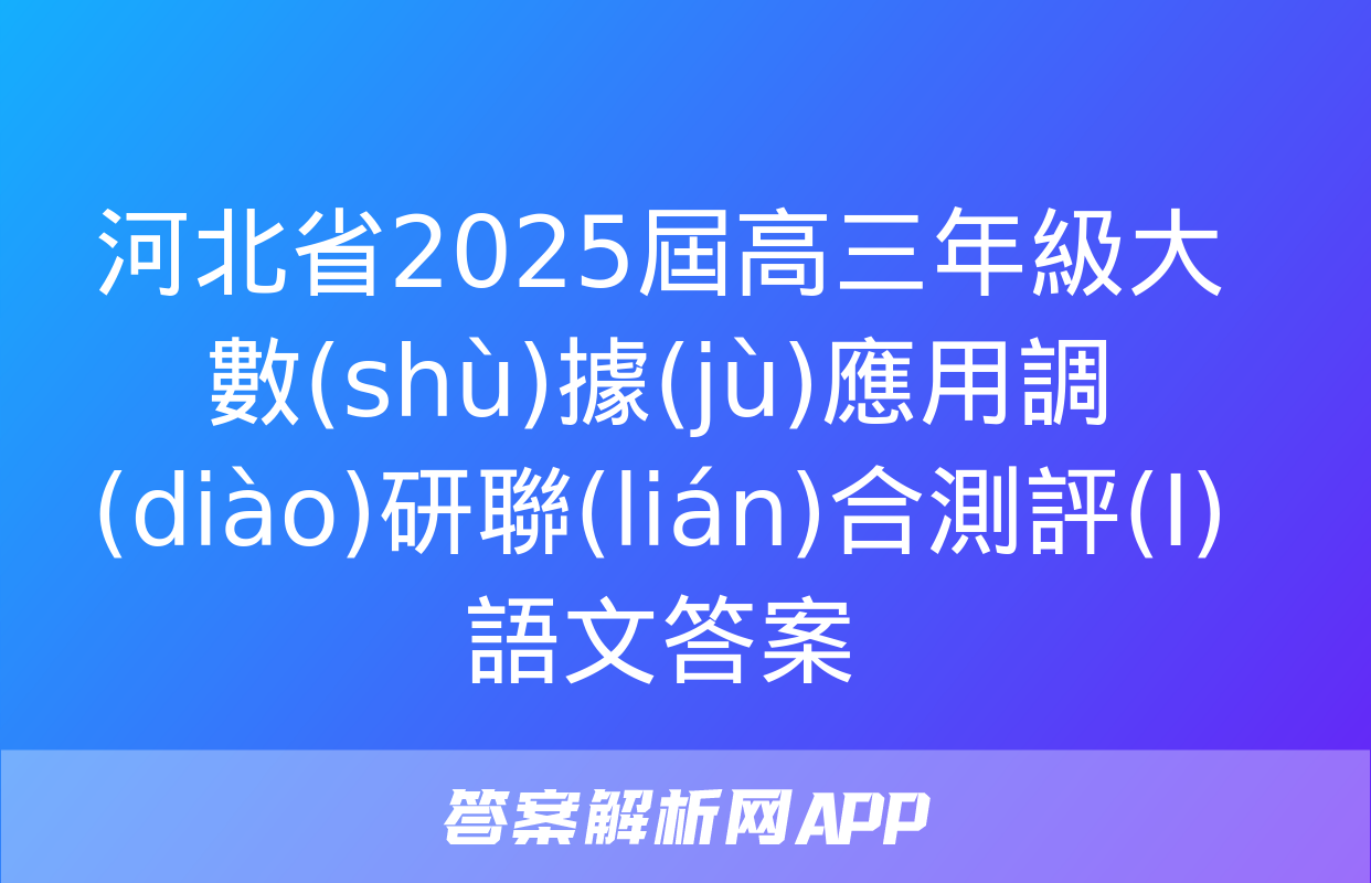 河北省2025屆高三年級大數(shù)據(jù)應用調(diào)研聯(lián)合測評(I)語文答案