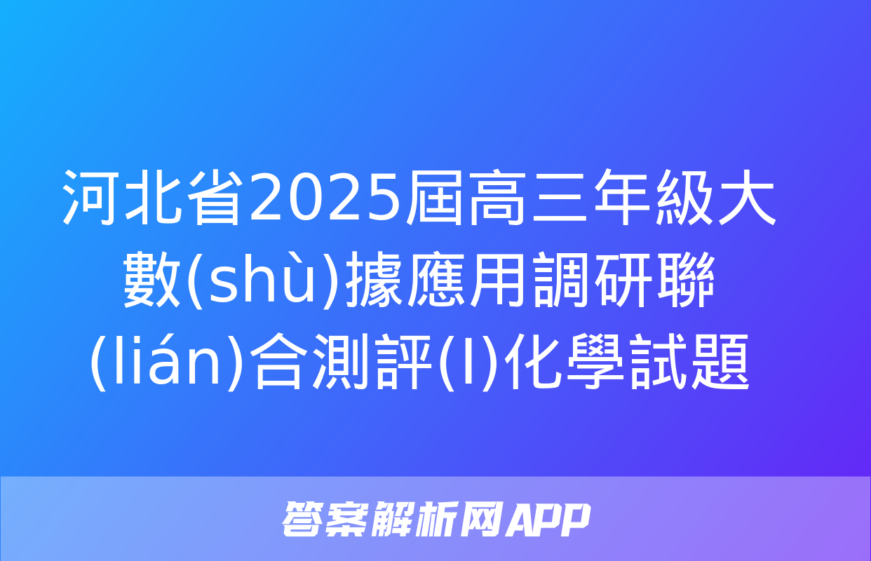 河北省2025屆高三年級大數(shù)據應用調研聯(lián)合測評(I)化學試題