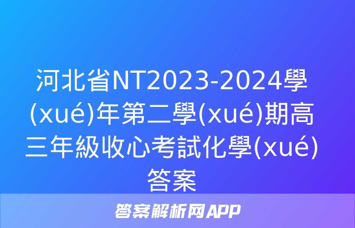 河北省NT2023-2024學(xué)年第二學(xué)期高三年級收心考試化學(xué)答案