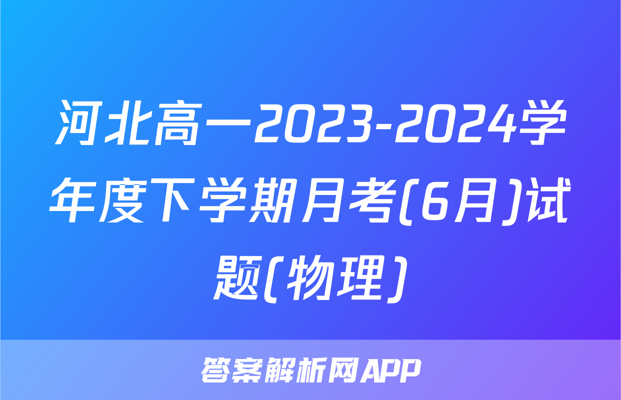 河北高一2023-2024学年度下学期月考(6月)试题(物理)