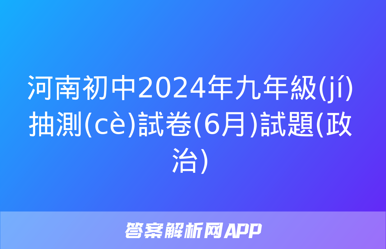 河南初中2024年九年級(jí)抽測(cè)試卷(6月)試題(政治)