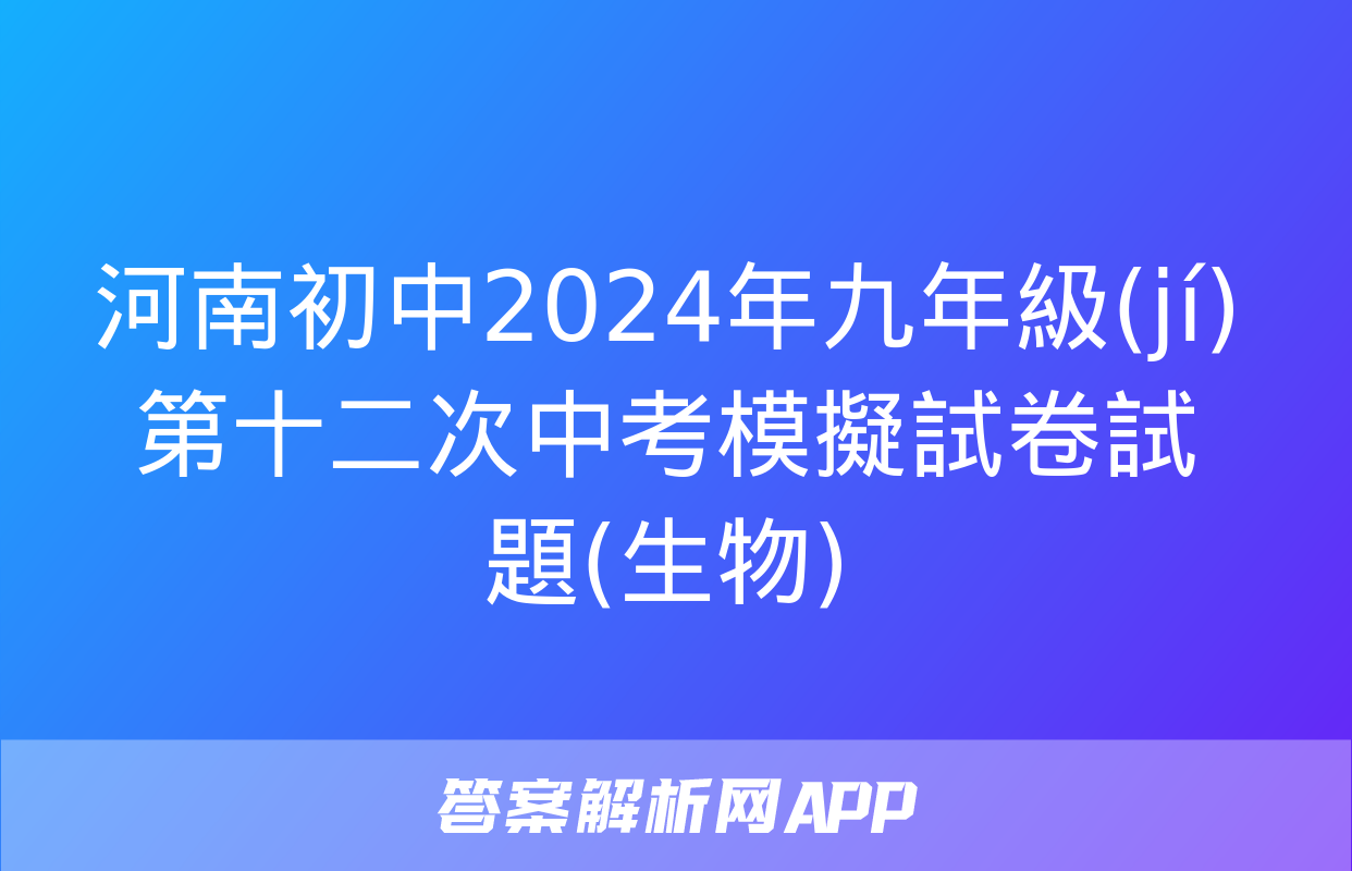 河南初中2024年九年級(jí)第十二次中考模擬試卷試題(生物)