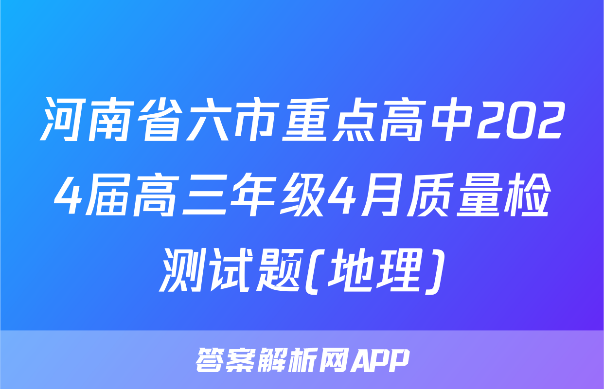 河南省六市重点高中2024届高三年级4月质量检测试题(地理)