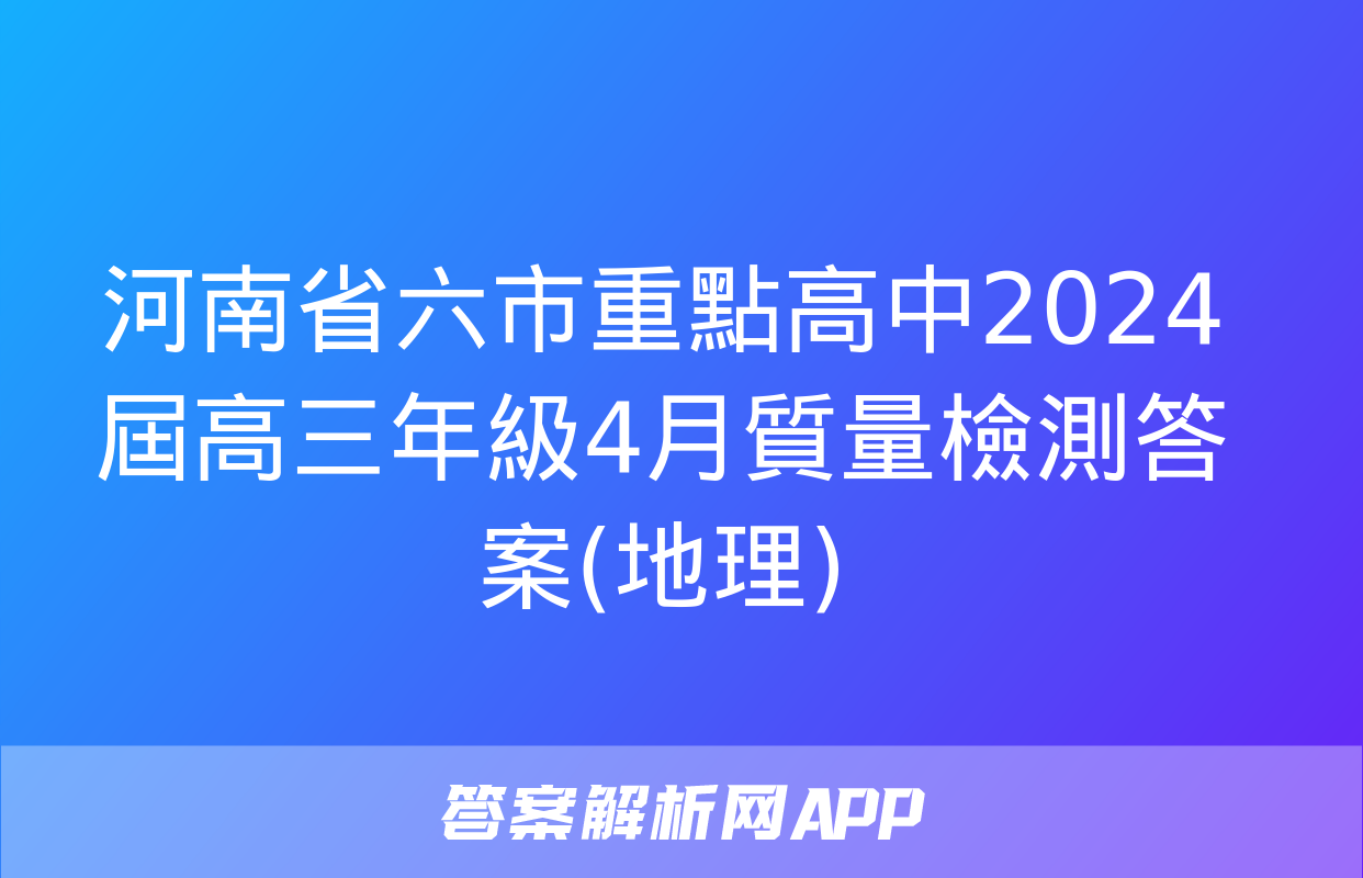 河南省六市重點高中2024屆高三年級4月質量檢測答案(地理)