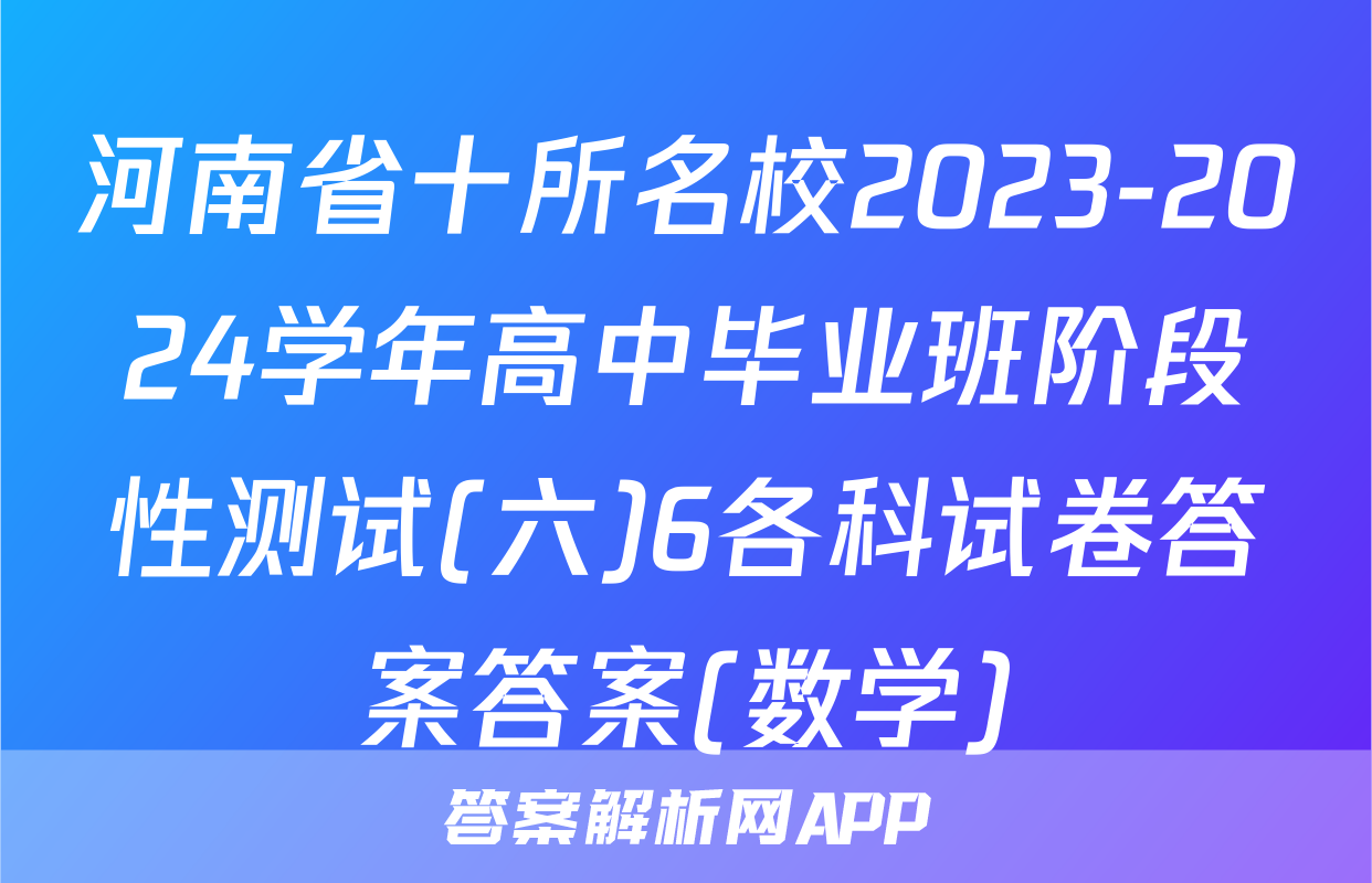河南省十所名校2023-2024学年高中毕业班阶段性测试(六)6各科试卷答案答案(数学)