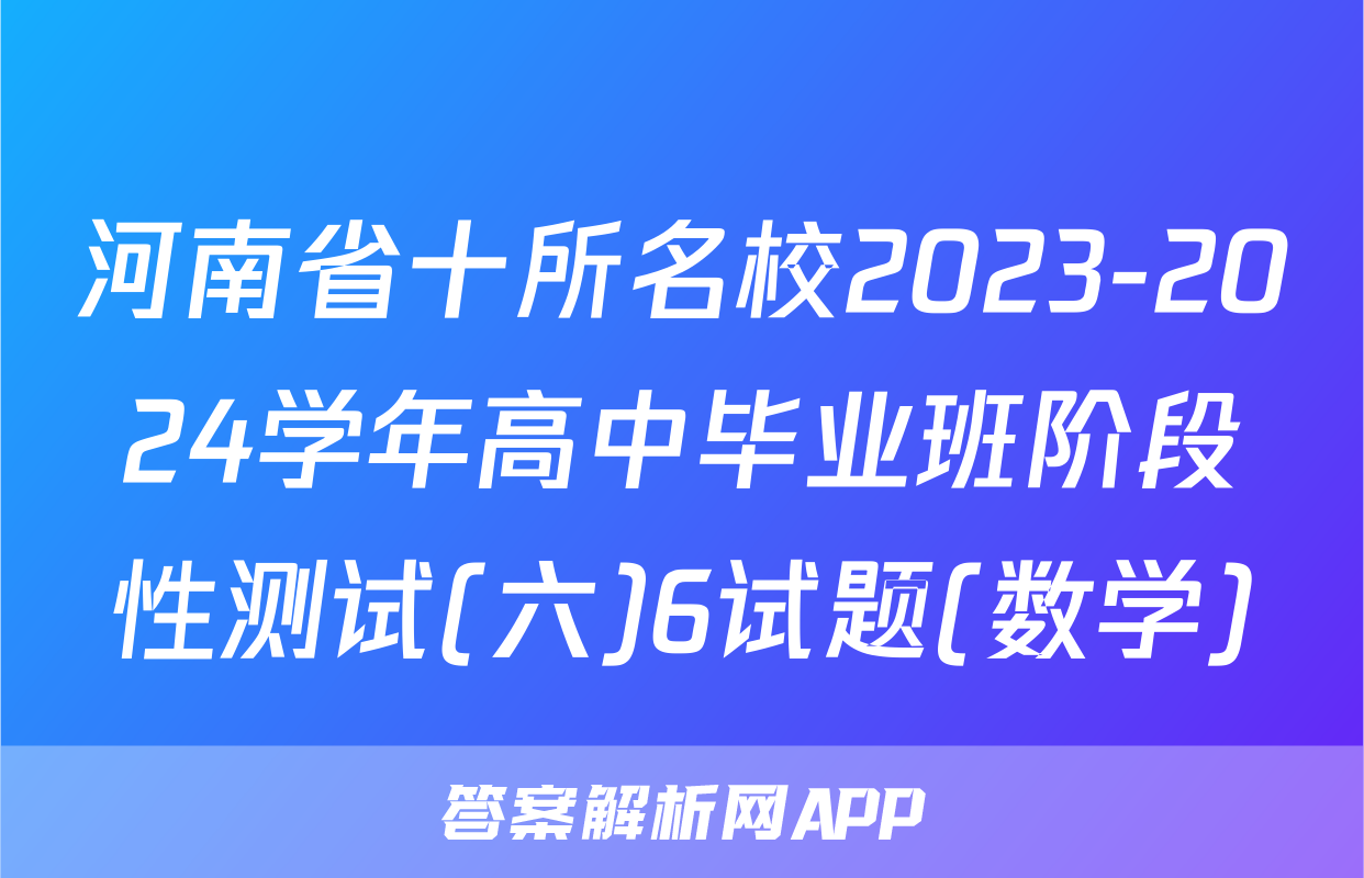 河南省十所名校2023-2024学年高中毕业班阶段性测试(六)6试题(数学)