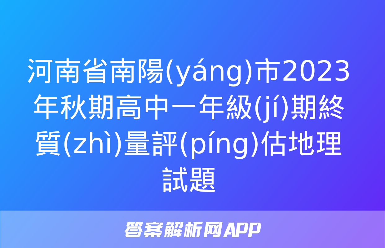 河南省南陽(yáng)市2023年秋期高中一年級(jí)期終質(zhì)量評(píng)估地理試題