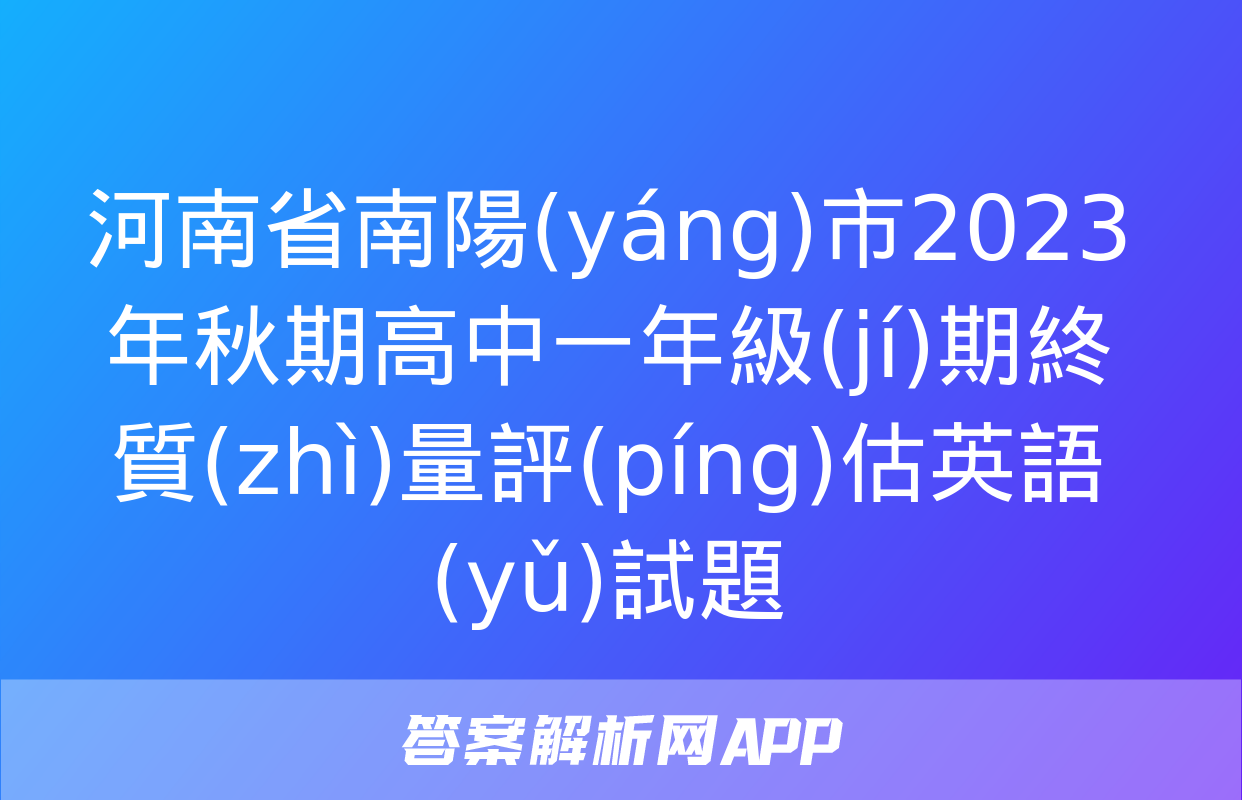 河南省南陽(yáng)市2023年秋期高中一年級(jí)期終質(zhì)量評(píng)估英語(yǔ)試題