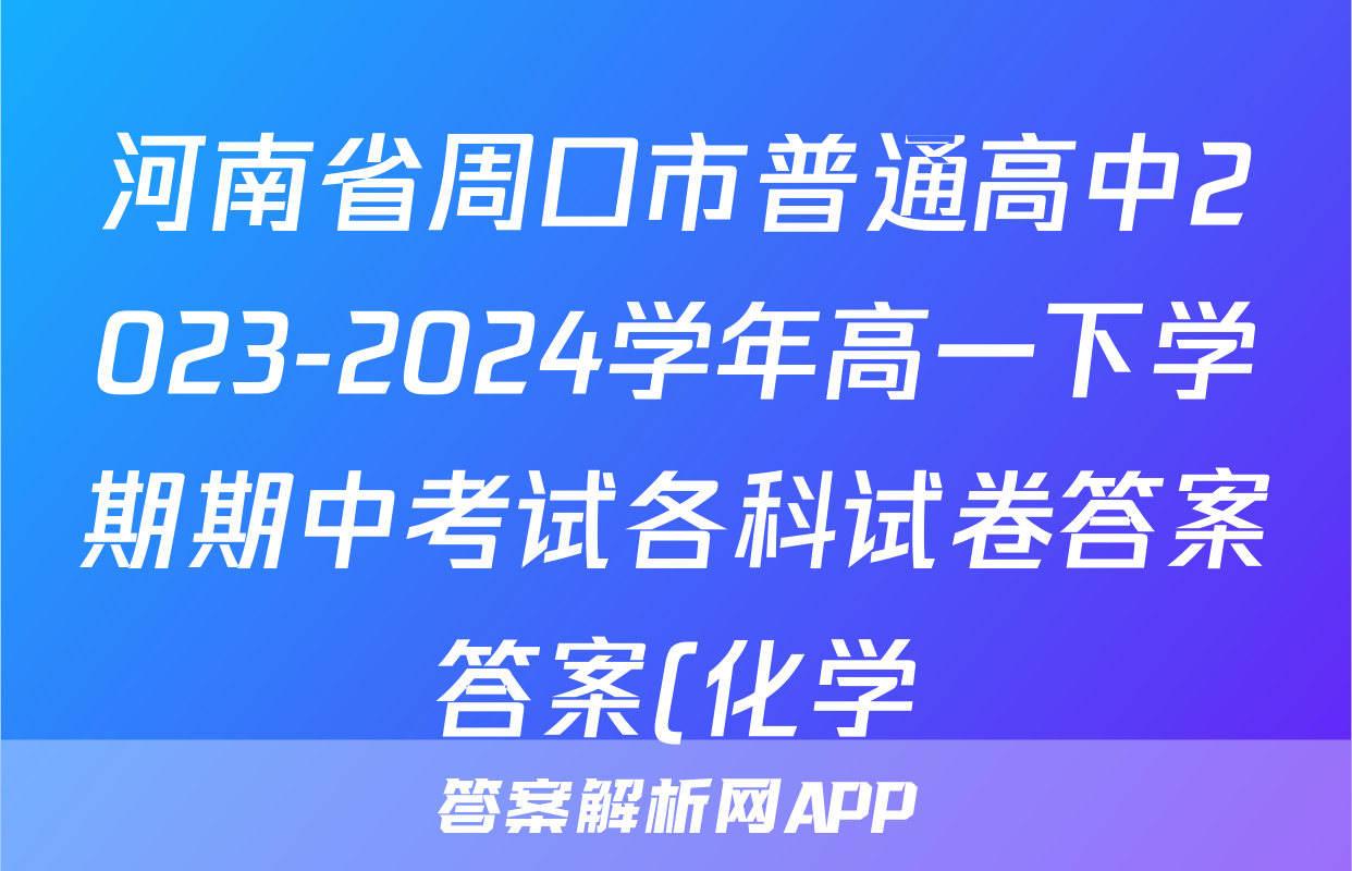 河南省周口市普通高中2023-2024学年高一下学期期中考试各科试卷答案答案(化学)