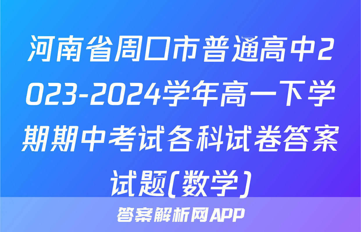河南省周口市普通高中2023-2024学年高一下学期期中考试各科试卷答案试题(数学)