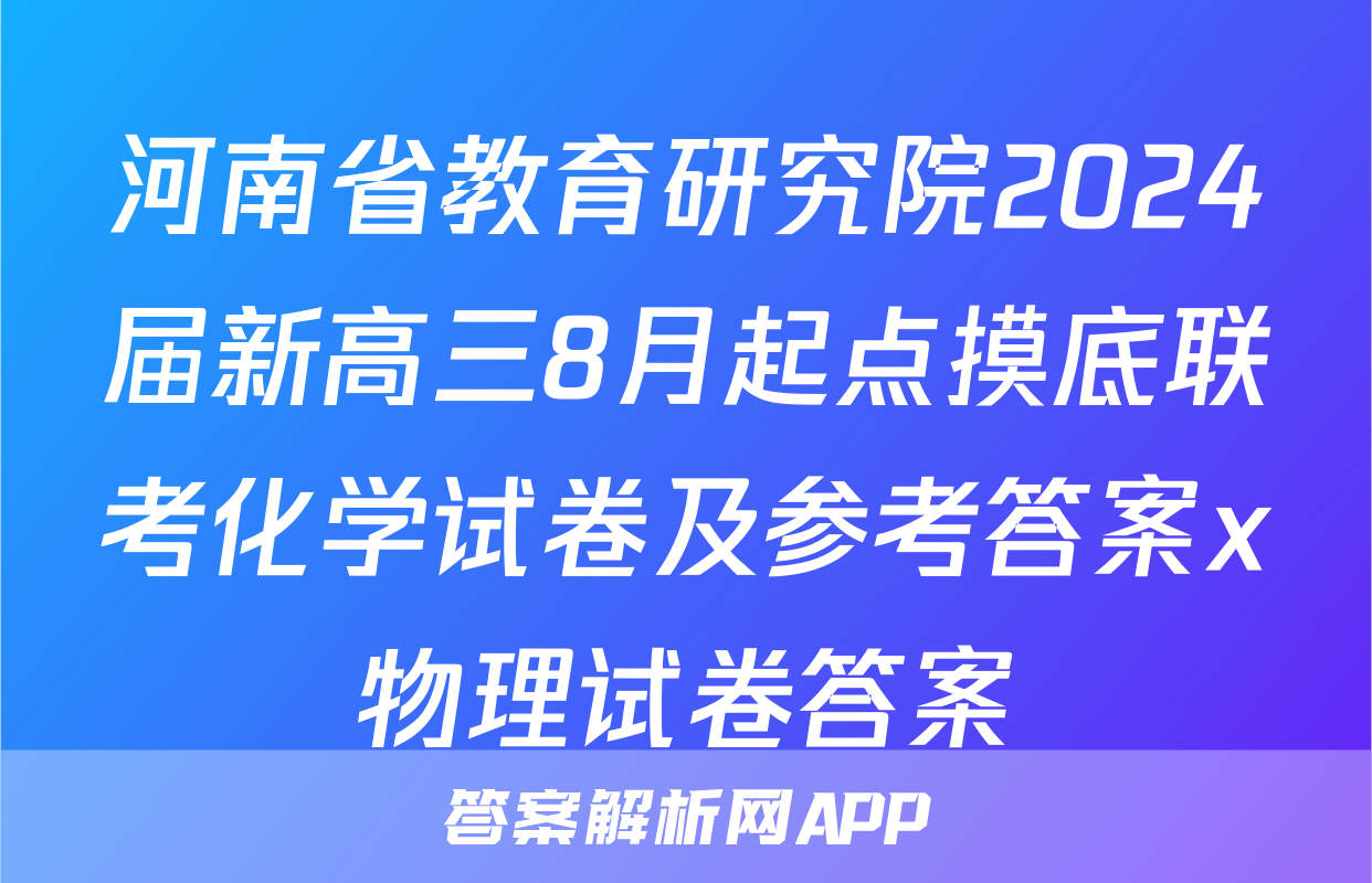 河南省教育研究院2024届新高三8月起点摸底联考化学试卷及参考答案x物理试卷答案