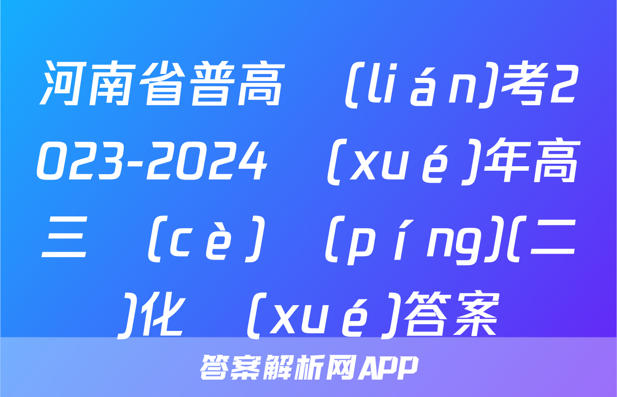 河南省普高聯(lián)考2023-2024學(xué)年高三測(cè)評(píng)(二)化學(xué)答案