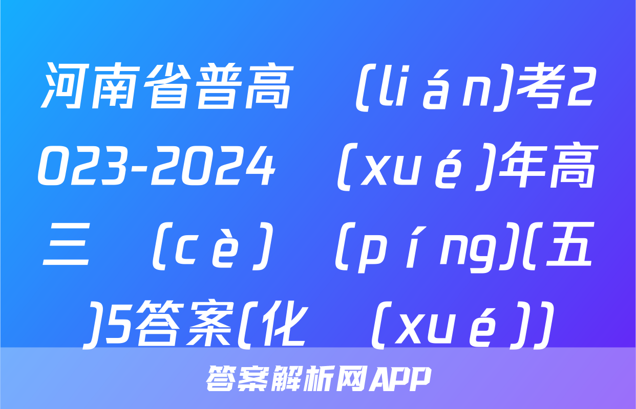 河南省普高聯(lián)考2023-2024學(xué)年高三測(cè)評(píng)(五)5答案(化學(xué))