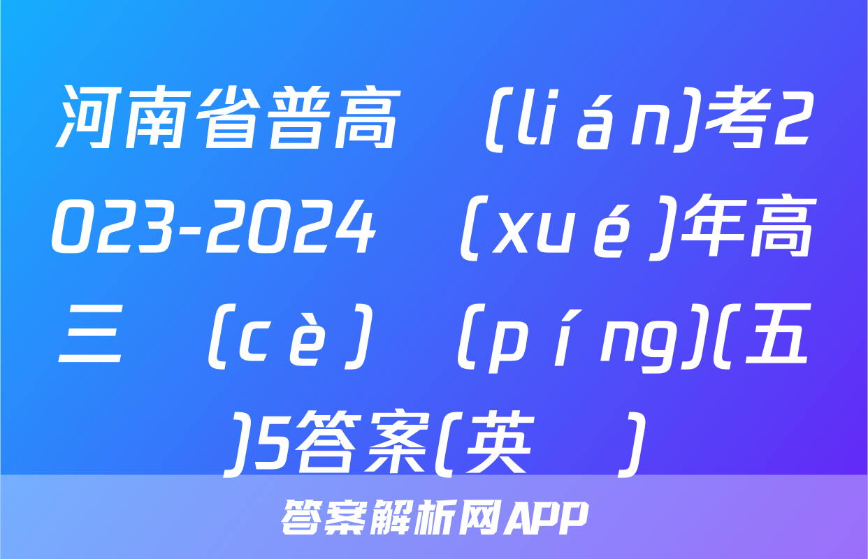 河南省普高聯(lián)考2023-2024學(xué)年高三測(cè)評(píng)(五)5答案(英語)