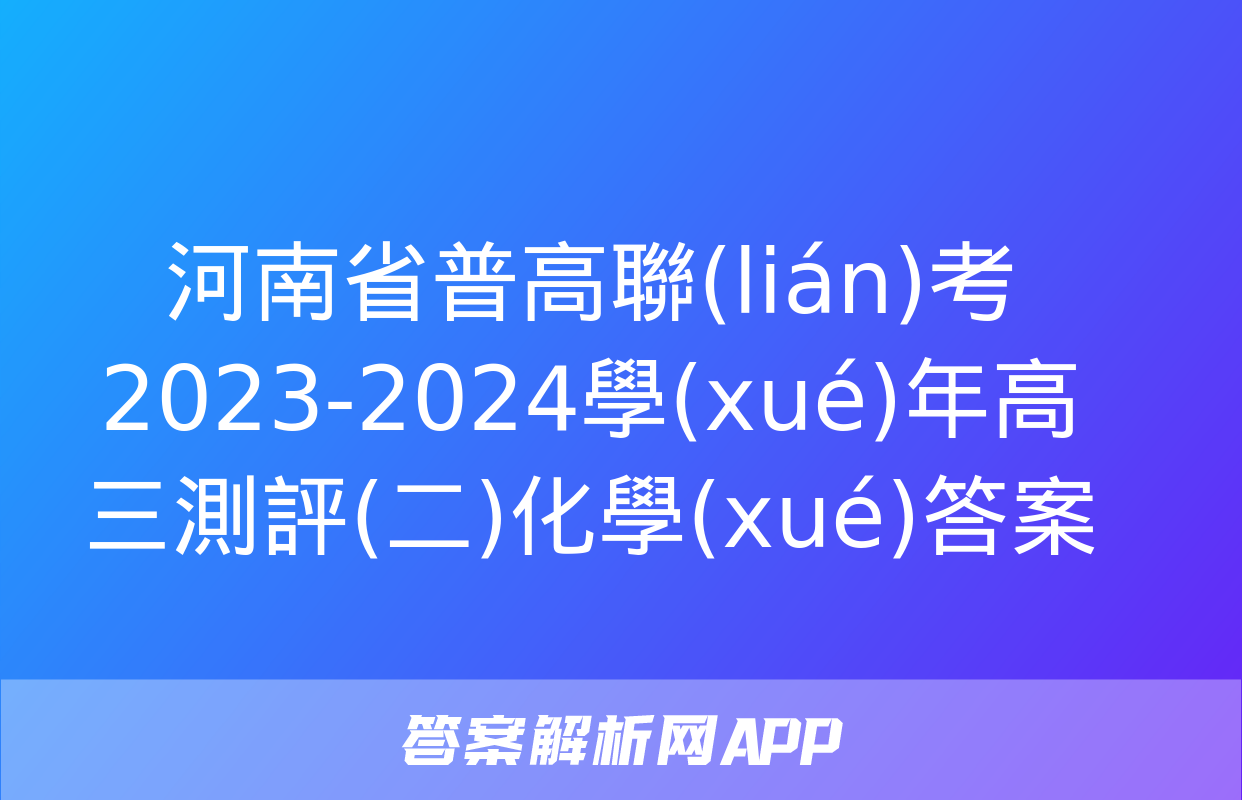 河南省普高聯(lián)考2023-2024學(xué)年高三測評(二)化學(xué)答案