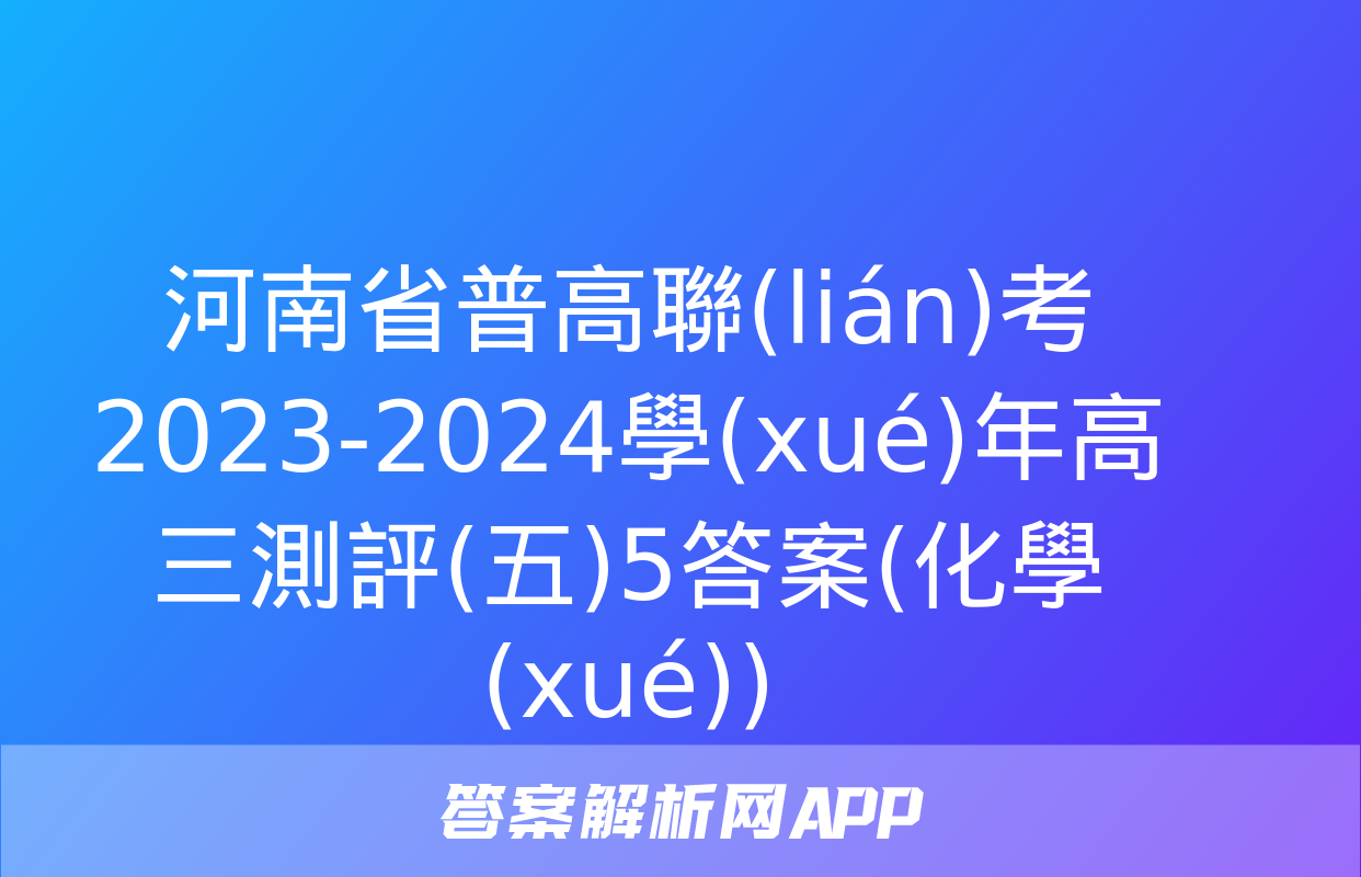 河南省普高聯(lián)考2023-2024學(xué)年高三測評(五)5答案(化學(xué))