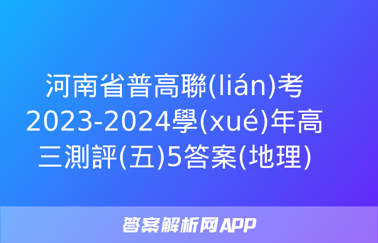 河南省普高聯(lián)考2023-2024學(xué)年高三測評(五)5答案(地理)