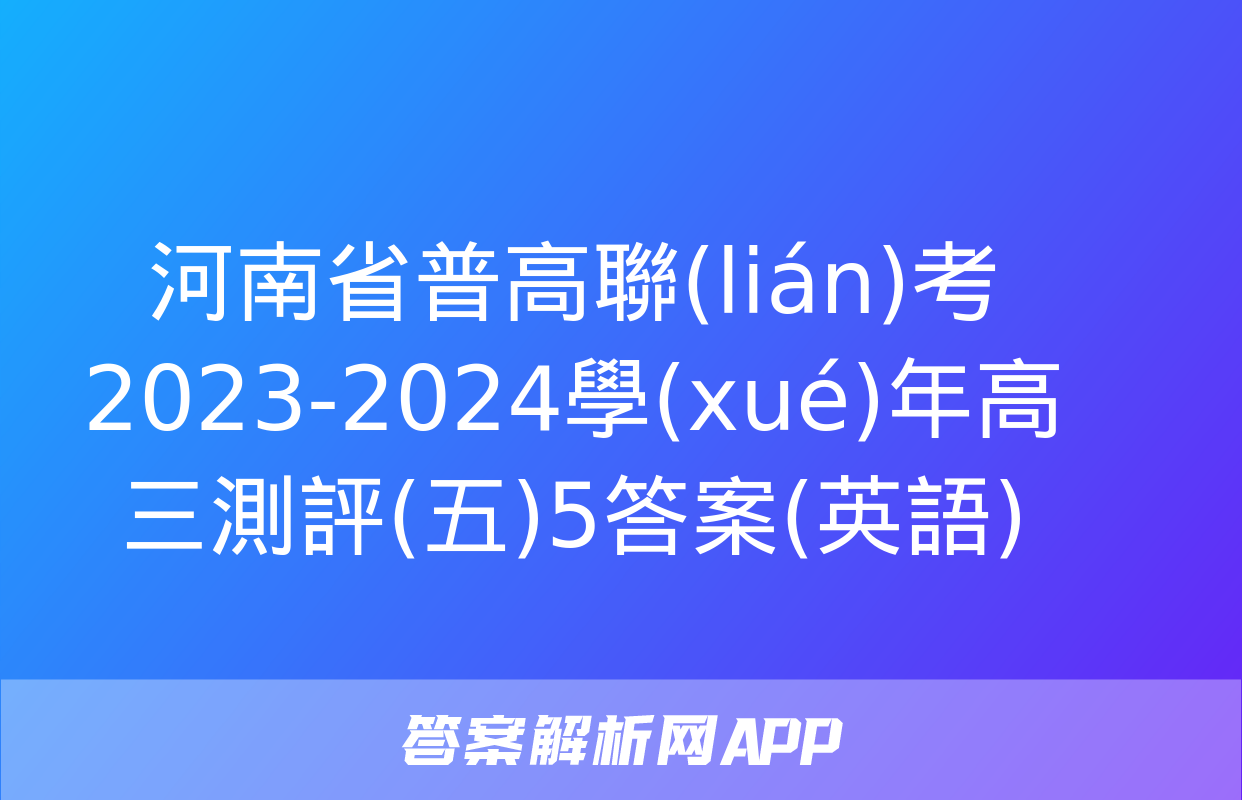 河南省普高聯(lián)考2023-2024學(xué)年高三測評(五)5答案(英語)