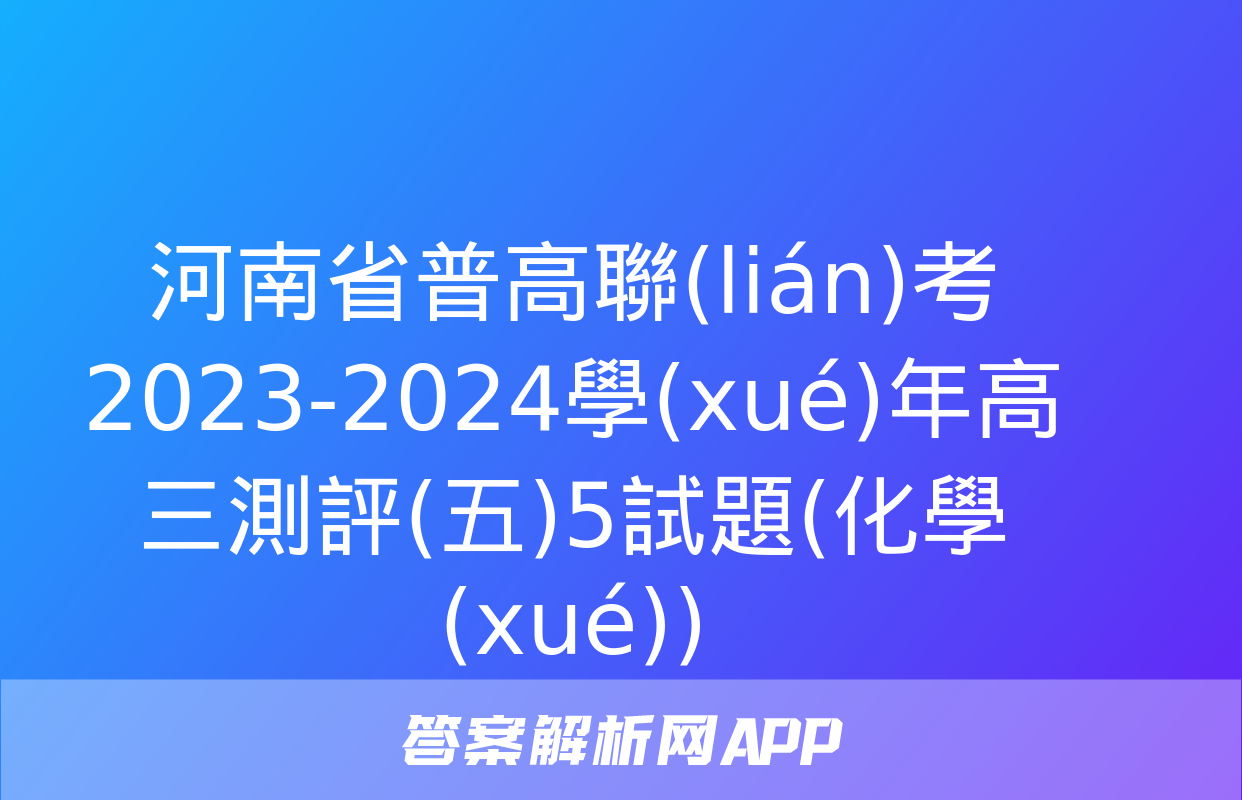 河南省普高聯(lián)考2023-2024學(xué)年高三測評(五)5試題(化學(xué))