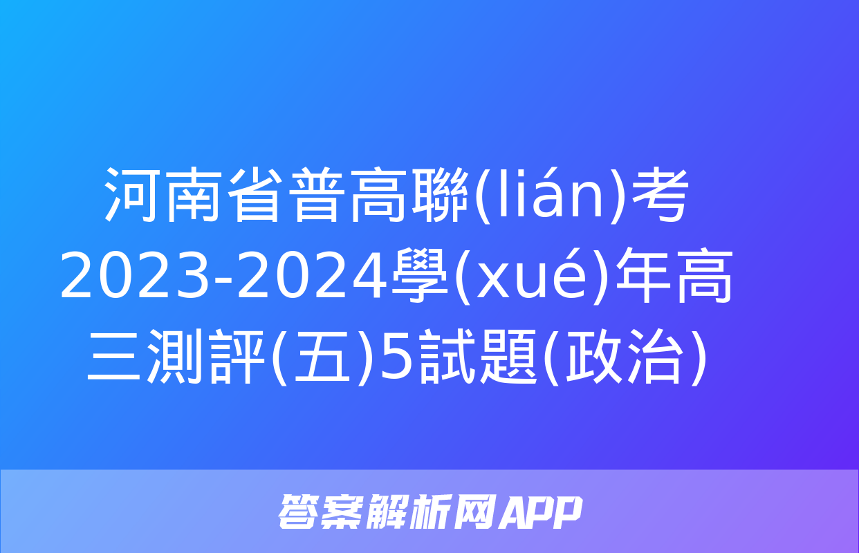 河南省普高聯(lián)考2023-2024學(xué)年高三測評(五)5試題(政治)