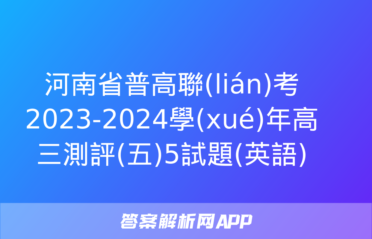 河南省普高聯(lián)考2023-2024學(xué)年高三測評(五)5試題(英語)