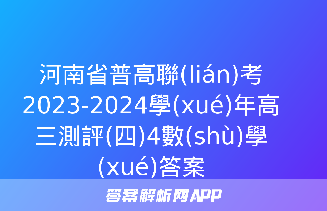 河南省普高聯(lián)考2023-2024學(xué)年高三測評(四)4數(shù)學(xué)答案