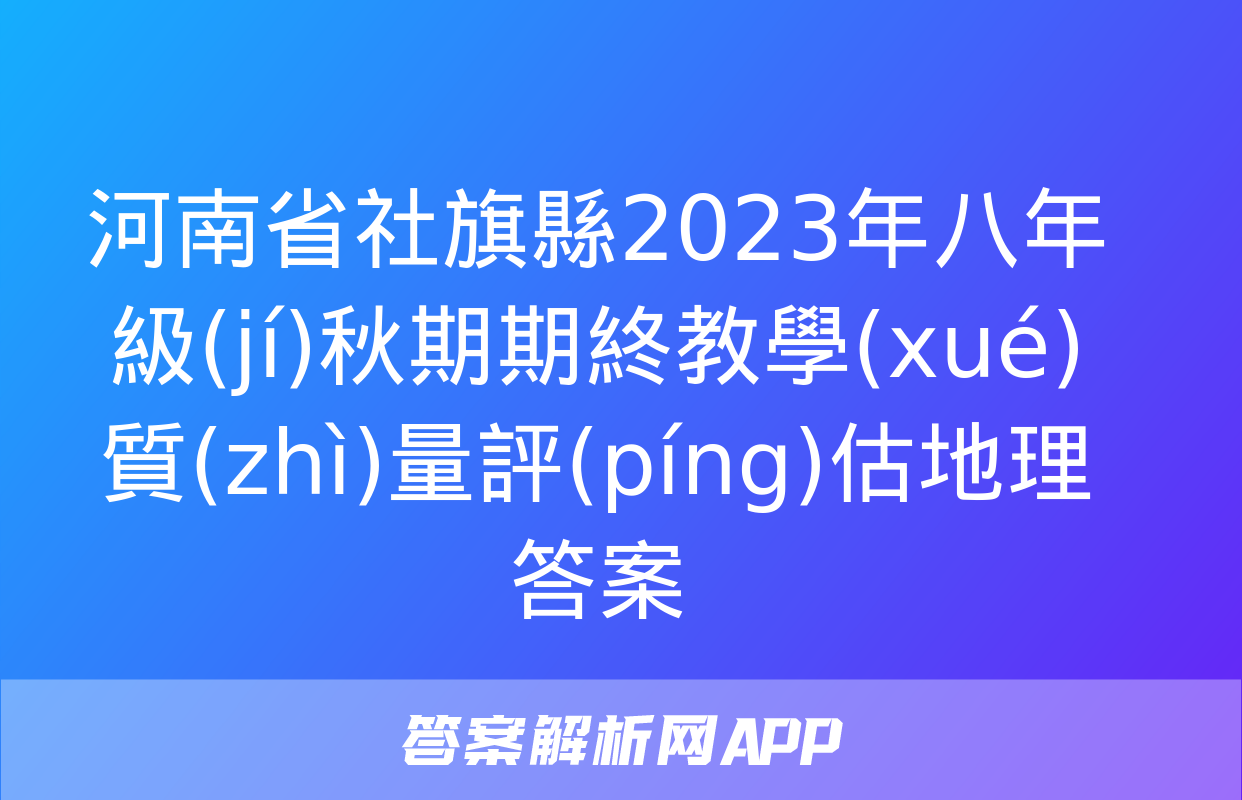 河南省社旗縣2023年八年級(jí)秋期期終教學(xué)質(zhì)量評(píng)估地理答案