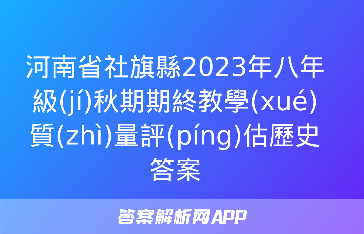 河南省社旗縣2023年八年級(jí)秋期期終教學(xué)質(zhì)量評(píng)估歷史答案