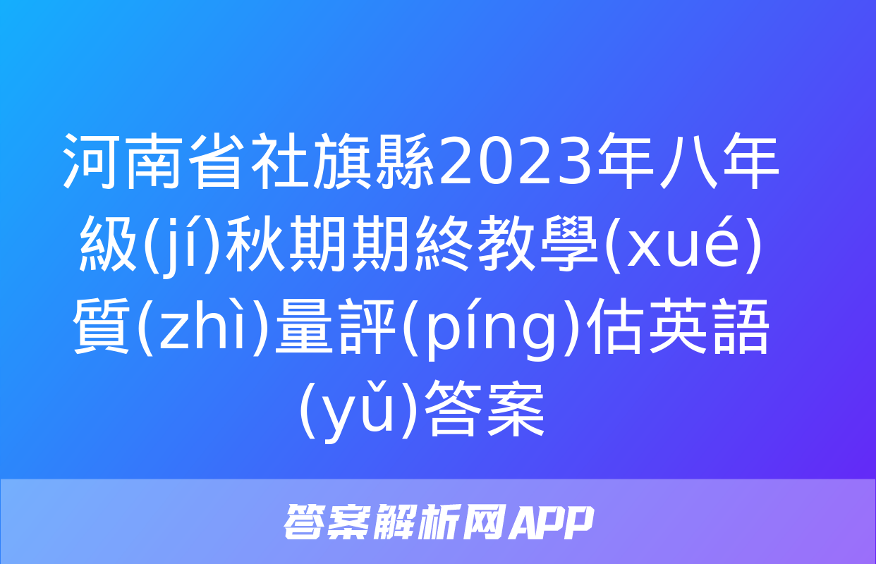 河南省社旗縣2023年八年級(jí)秋期期終教學(xué)質(zhì)量評(píng)估英語(yǔ)答案