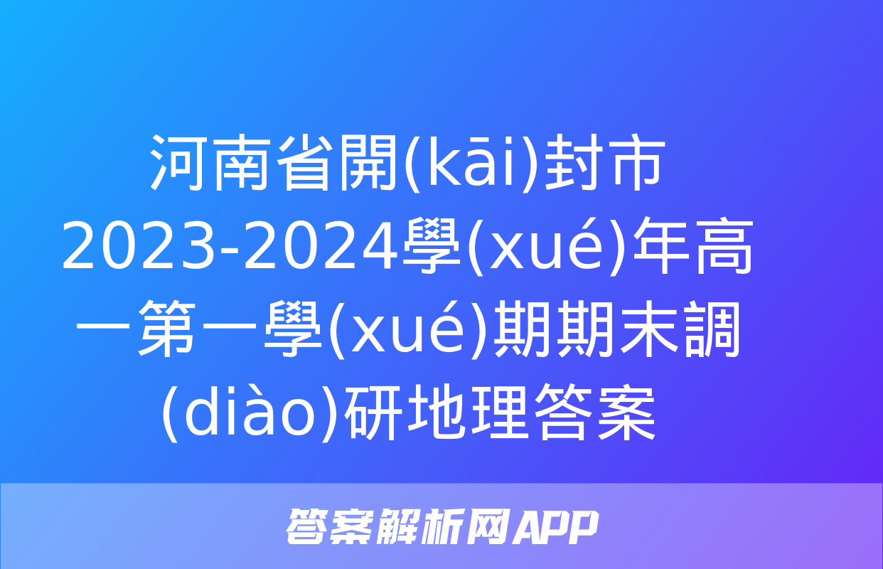 河南省開(kāi)封市2023-2024學(xué)年高一第一學(xué)期期末調(diào)研地理答案