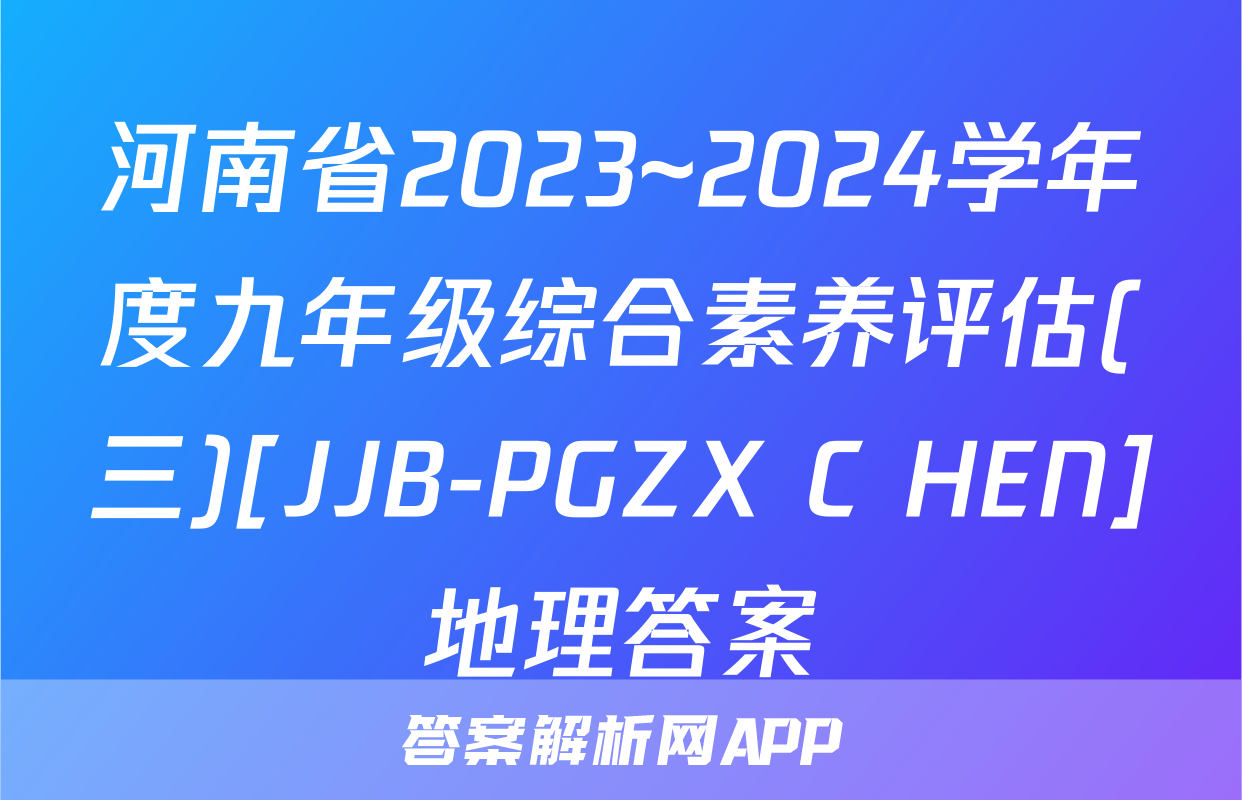 河南省2023~2024学年度九年级综合素养评估(三)[JJB-PGZX C HEN]地理答案