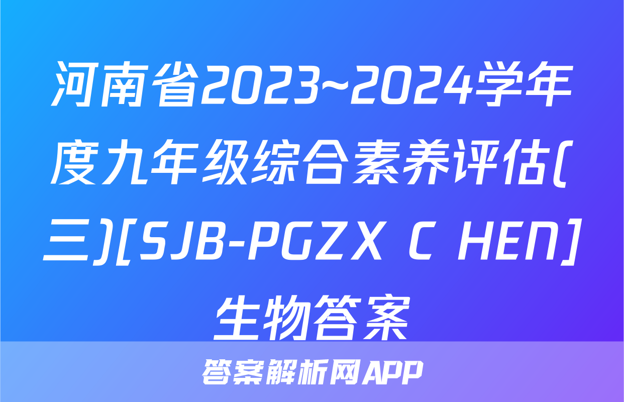 河南省2023~2024学年度九年级综合素养评估(三)[SJB-PGZX C HEN]生物答案